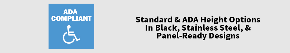 Standard & ADA Height Options In Black, Stainless Steel, & Panel-Ready Designs